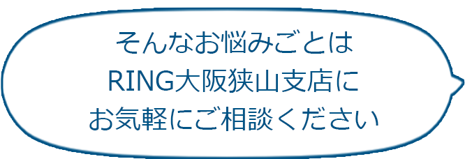 悩みごとはRING大阪狭山支店にお任せ！